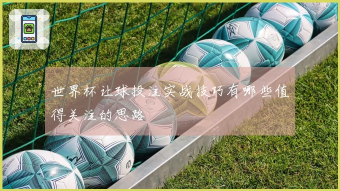 世界杯让球投注实战技巧有哪些值得关注的思路