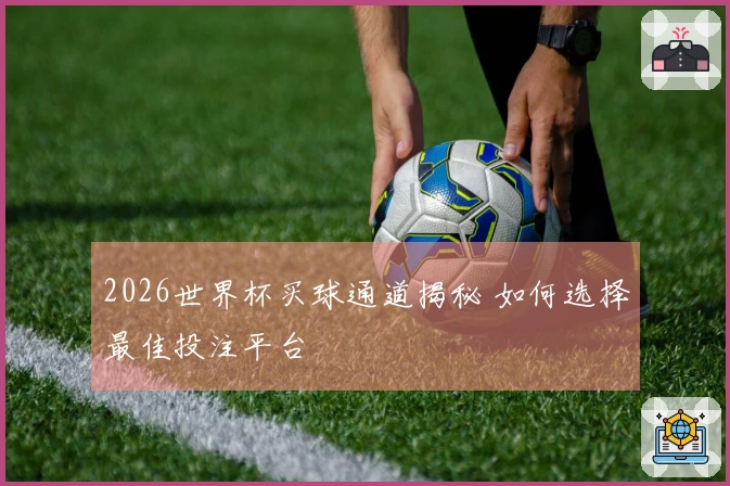 2026世界杯买球通道揭秘 如何选择最佳投注平台