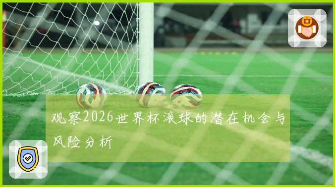 观察2026世界杯滚球的潜在机会与风险分析