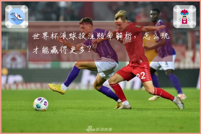 世界杯滚球投注赔率解析，怎么玩才能赢得更多？