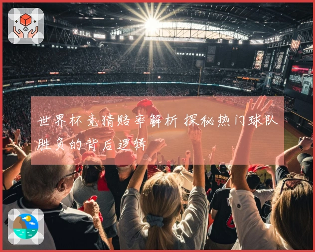 世界杯竞猜赔率解析 探秘热门球队胜负的背后逻辑