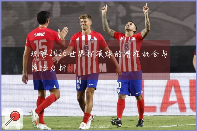 观察2026世界杯滚球的潜在机会与风险分析