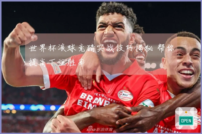 世界杯滚球竞猜实战技巧揭秘 帮你提高下注胜率