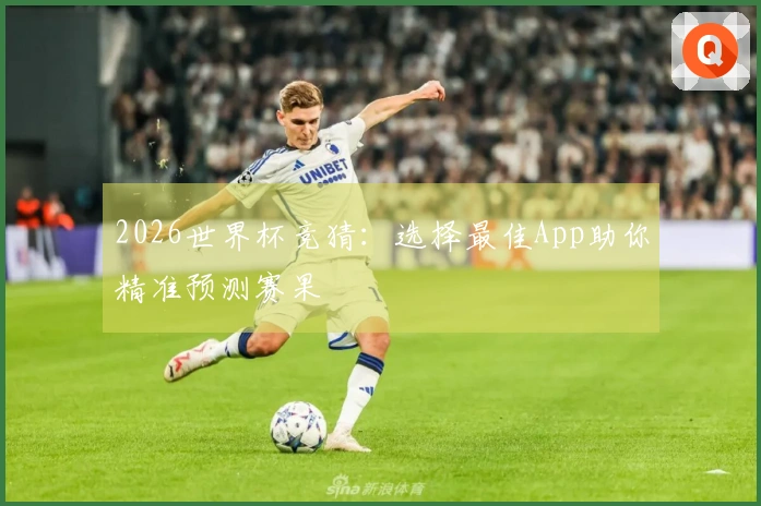 2026世界杯竞猜：选择最佳App助你精准预测赛果