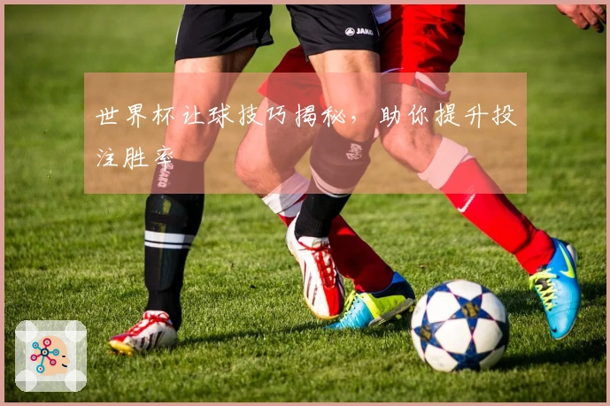 世界杯让球技巧揭秘，助你提升投注胜率