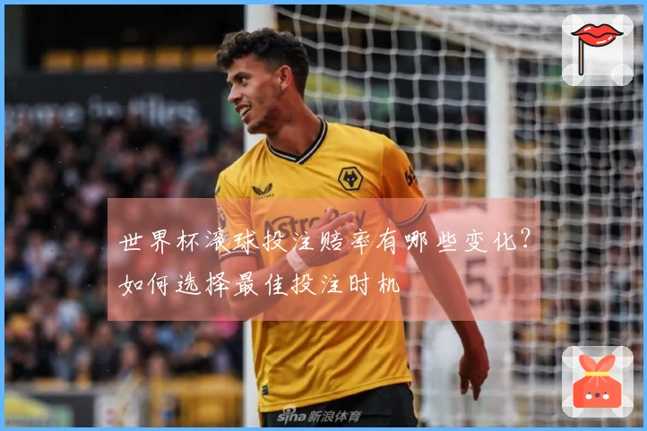 世界杯滚球投注赔率有哪些变化？如何选择最佳投注时机