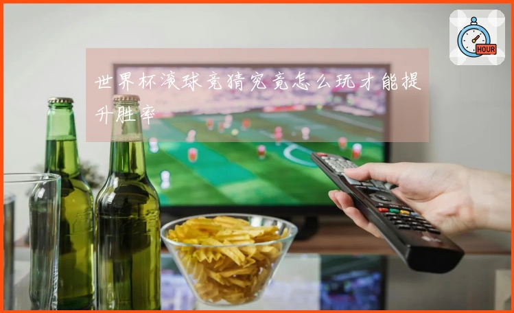 世界杯滚球竞猜究竟怎么玩才能提升胜率