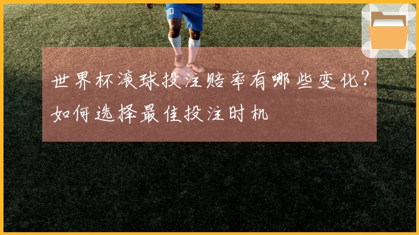 世界杯滚球投注赔率有哪些变化？如何选择最佳投注时机