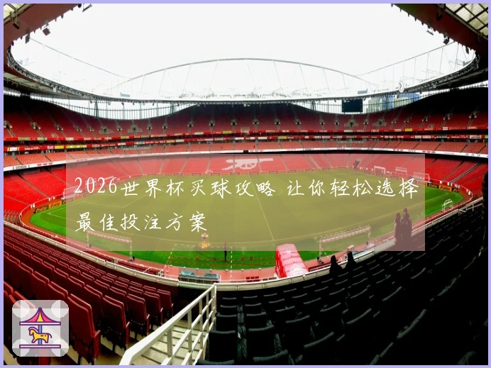 2026世界杯买球攻略 让你轻松选择最佳投注方案