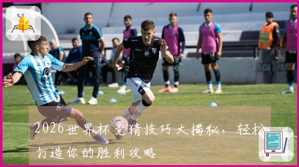 2026世界杯竞猜技巧大揭秘，轻松打造你的胜利攻略