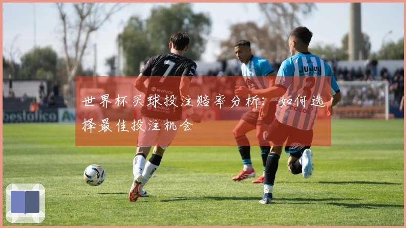世界杯买球投注赔率分析：如何选择最佳投注机会