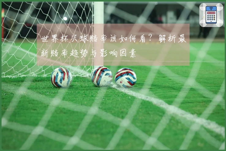 世界杯买球赔率该如何看？解析最新赔率趋势与影响因素