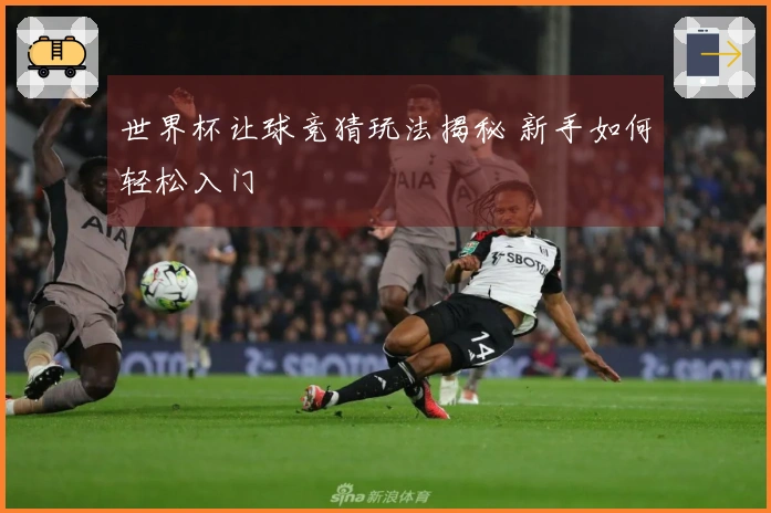 世界杯让球竞猜玩法揭秘 新手如何轻松入门